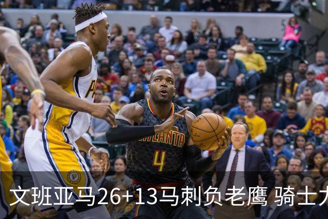 文班亚马26+13马刺负老鹰 骑士力克公牛5连胜